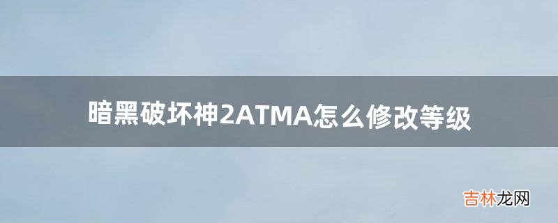 暗黑破坏神2ATMA怎么修改等级（暗黑破坏神2六十级后快速升级)