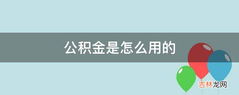 公积金是怎么用的?