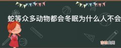 蛇等众多动物都会冬眠为什么人不会冬眠呢?