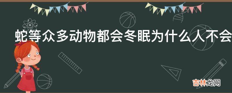 蛇等众多动物都会冬眠为什么人不会冬眠呢?