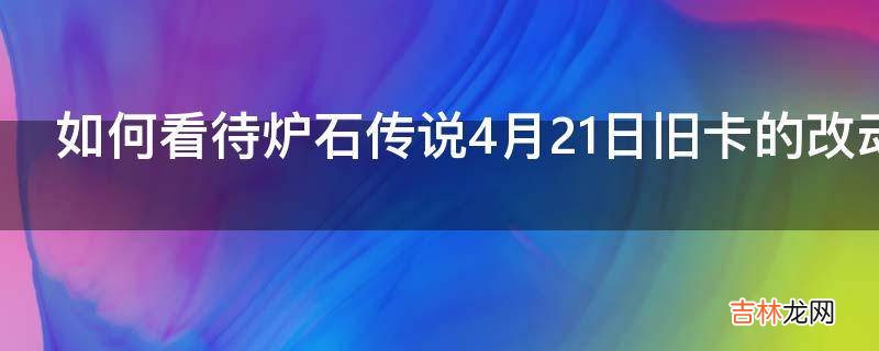 如何看待炉石传说4月21日旧卡的改动?