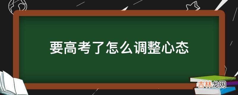 要高考了怎么调整心态?