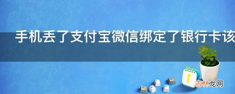 手机丢了支付宝微信绑定了银行卡该怎么办?