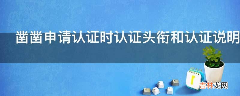 凿凿申请认证时认证头衔和认证说明怎么填写?