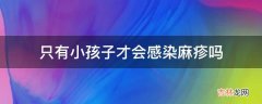 只有小孩子才会感染麻疹吗?