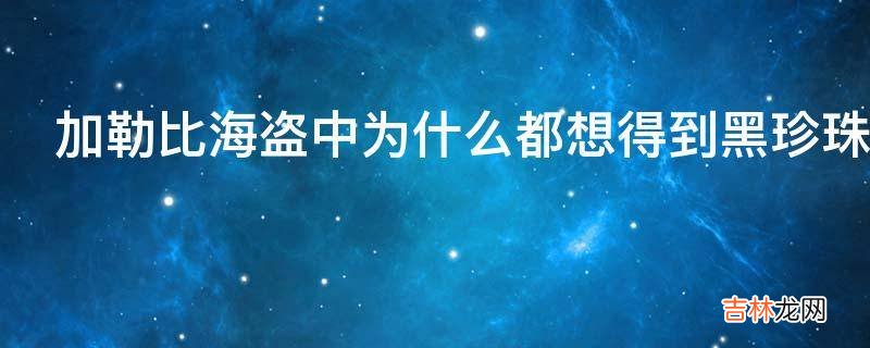 加勒比海盗中为什么都想得到黑珍珠号?