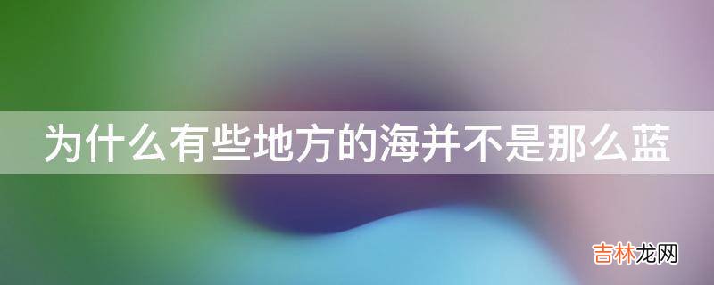 为什么有些地方的海并不是那么蓝?