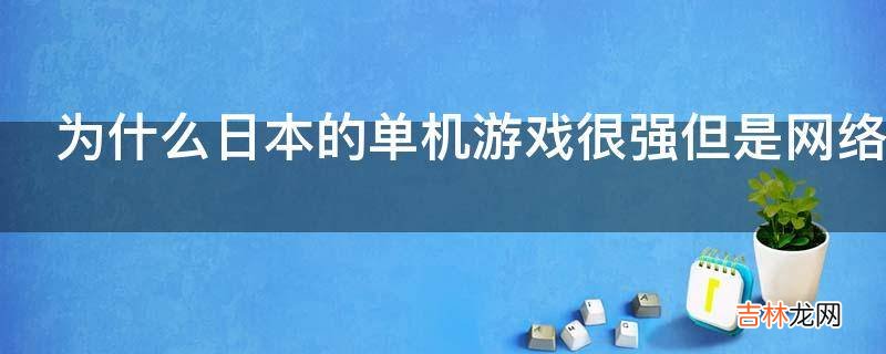 为什么日本的单机游戏很强但是网络游戏不行?