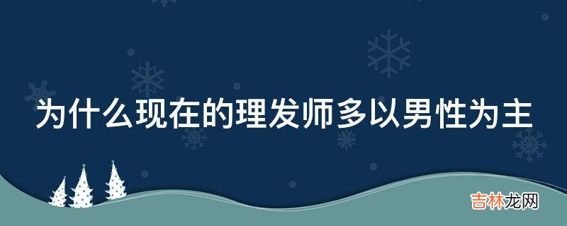 为什么现在的理发师多以男性为主?