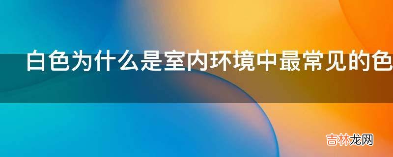 白色为什么是室内环境中最常见的色调?