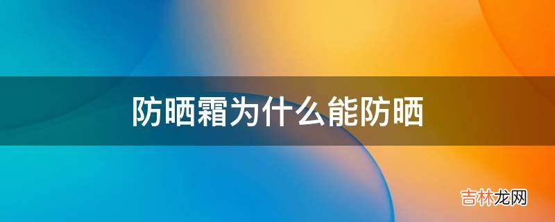 防晒霜为什么能防晒?