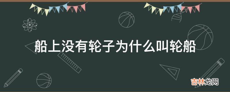 船上没有轮子为什么叫轮船?