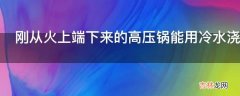 刚从火上端下来的高压锅能用冷水浇么为什么?