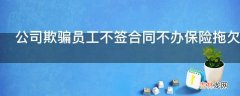 公司欺骗员工不签合同不办保险拖欠工资我该怎么维权?