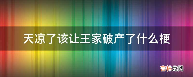 天涼了該讓王家破産了什麽梗?