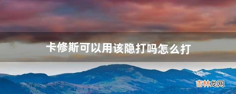 卡修斯可以用该隐打吗?怎么打(什么系克制卡修斯)