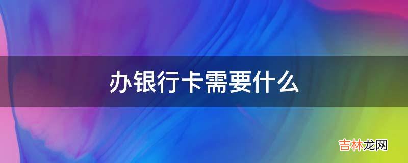 办银行卡需要什么?