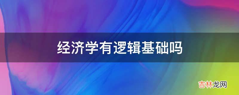 经济学有逻辑基础吗?