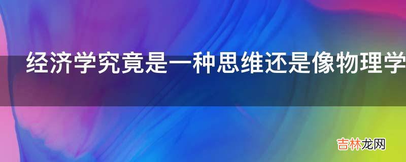 经济学究竟是一种思维还是像物理学一样的科学?