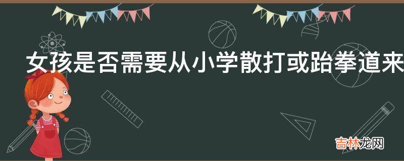 女孩是否需要從小學散打或跆拳道來防身?