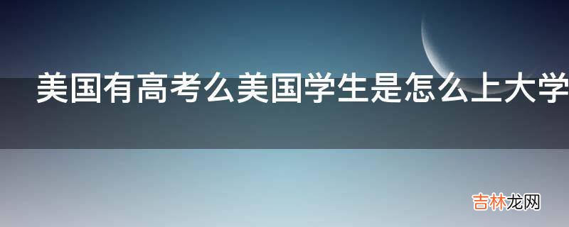 美国有高考么美国学生是怎么上大学的?