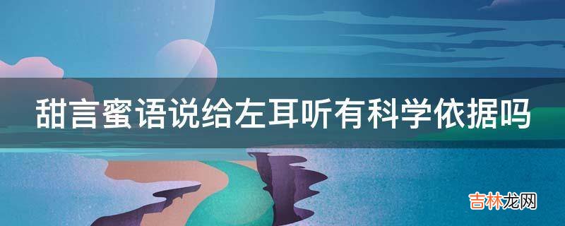 甜言蜜语说给左耳听有科学依据吗?
