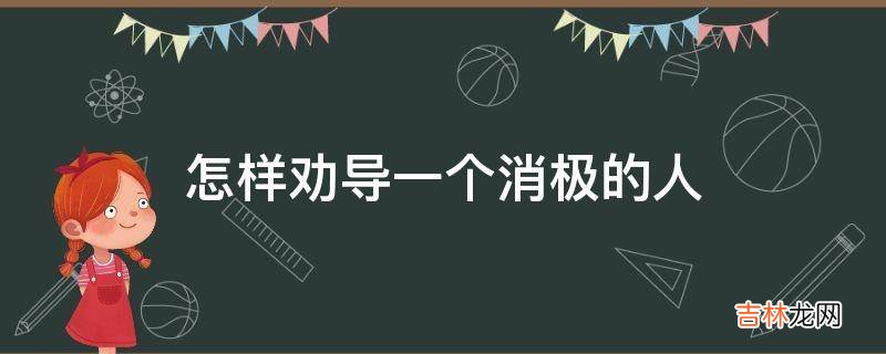 怎样劝导一个消极的人?