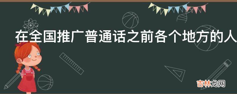 在全国推广普通话之前各个地方的人用方言如何交流?
