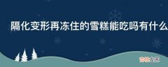 隔化变形再冻住的雪糕能吃吗有什么有害物质?