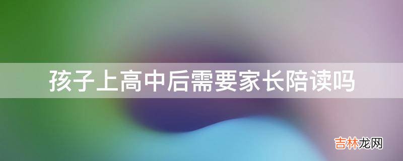 孩子上高中后需要家长陪读吗?