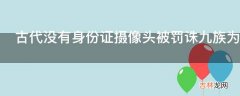 古代没有身份证摄像头被罚诛九族为什么不逃跑?