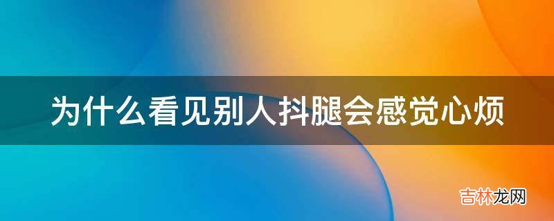 为什么看见别人抖腿会感觉心烦?