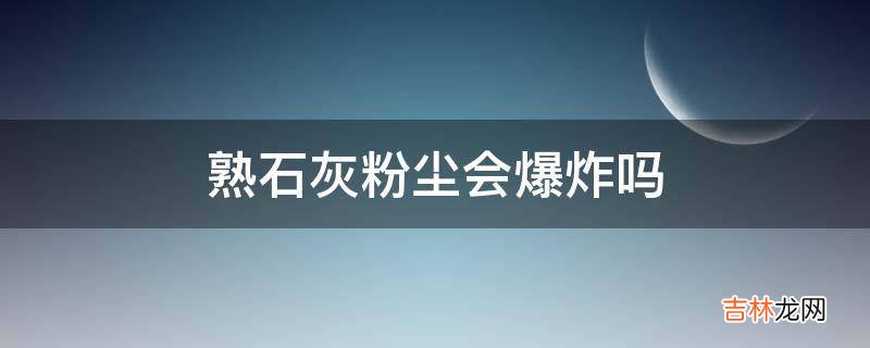 熟石灰粉尘会爆炸吗?