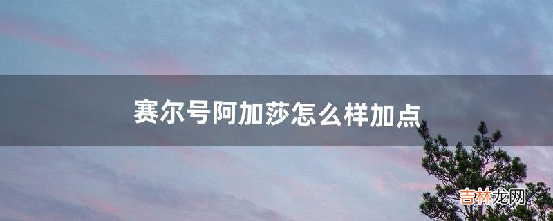 赛尔号阿加莎怎么样加点（赛尔号艾欧加点)