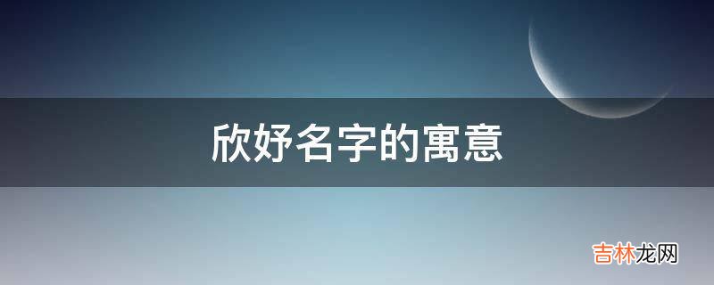 欣妤名字的寓意是什么？