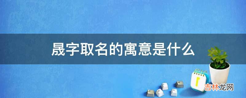 晟字取名的寓意是什么?