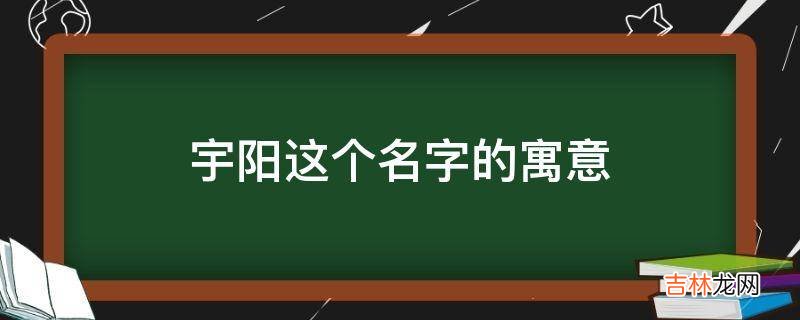 宇阳这个名字的寓意是什么？