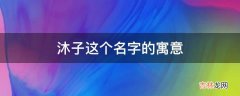 沐子这个名字的寓意是什么？