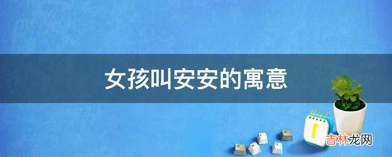 女孩叫安安的寓意是什么?