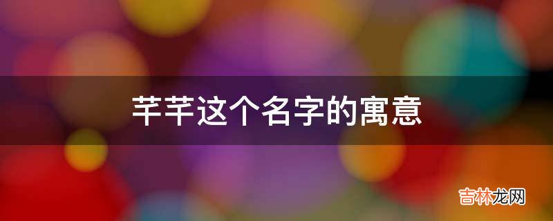 芊芊这个名字的寓意是什么？