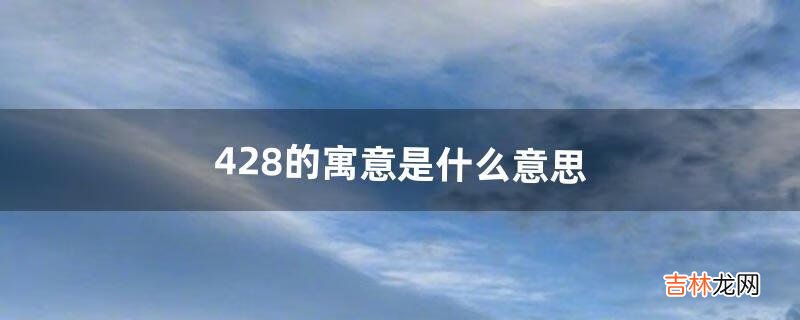 有什么特殊含义 428的寓意是什么意思