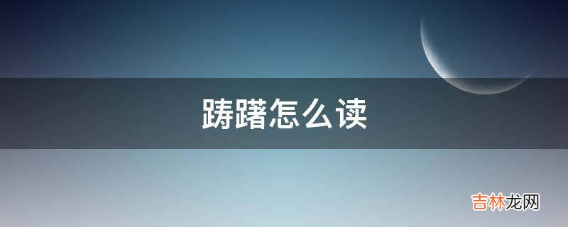 踌躇怎么读?