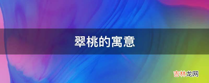 翠桃的寓意是什么？