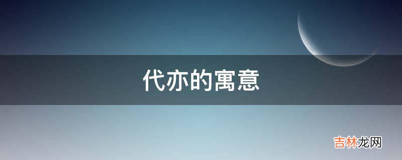 代亦的寓意是什么？