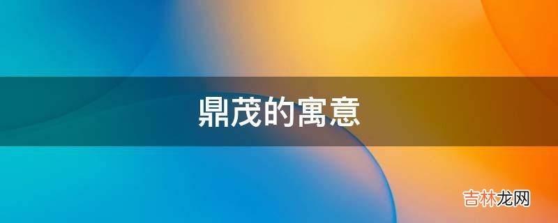 鼎茂的寓意是什么?