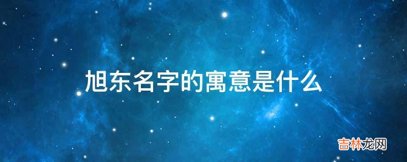 旭东名字的寓意是什么?