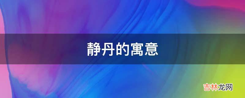 静丹的寓意是什么？