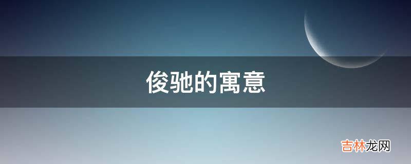 俊驰的寓意是什么?