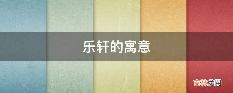 乐轩的寓意是什么？