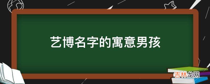 艺博名字的寓意男孩?